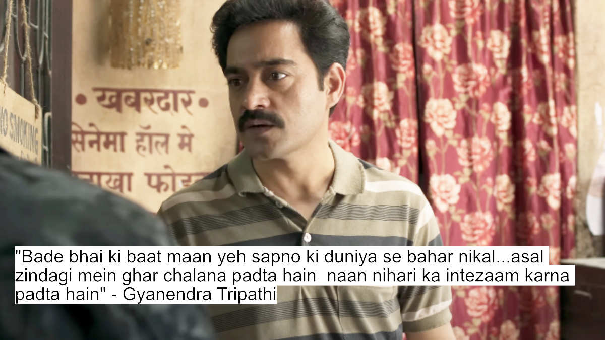 bade bhai ki baat maan yeh sapno ki duniya se bahar nikal...asal zindagi mein ghar chalana padta hain naan nihari ka intezaam karna padta hain- gyanendra tripathi