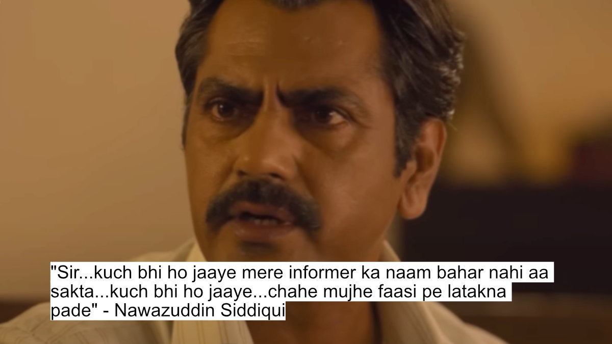sir...kuch bhi ho jaaye mere informer ka naam bahar nahi aa sakta...kuch bhi ho jaaye...chahe mujhe faasi pe latakna pade - nawazuddin siddiqui