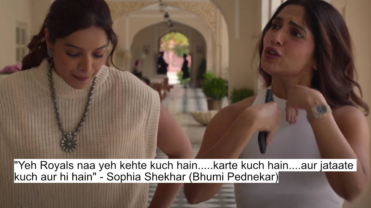 yeh royals naa yeh kehte kuch hain.....karte kuch hain....aur jataate kuch aur hi hain - sophia shekhar (bhumi pednekar)