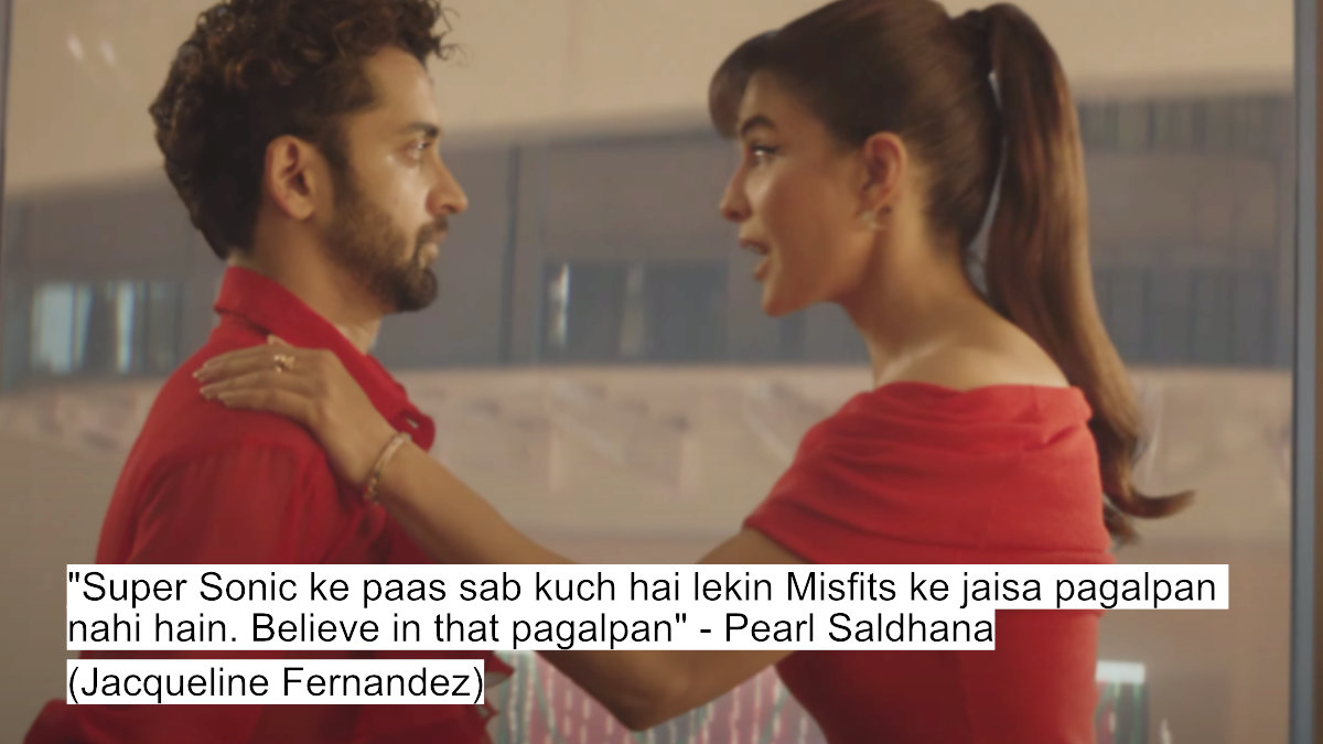 "super sonic ke paas sab kuch hai lekin misfits ke jaisa pagalpan nahi hain. believe in that pagalpan" - pearl saldhana (jacqueline fernandez)