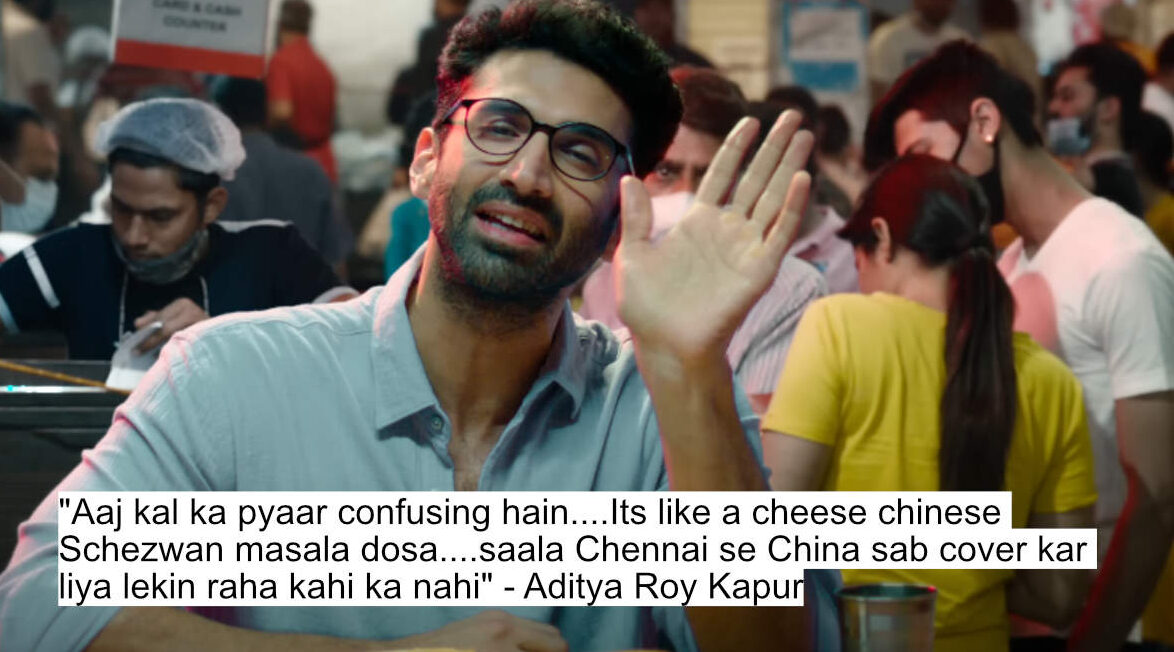 "aaj kal ka pyaar confusing hain....its like a cheese chinese schezwan masala dosa....saala chennai se china sab cover kar liya lekin raha kahi ka nahi" - aditya roy kapur