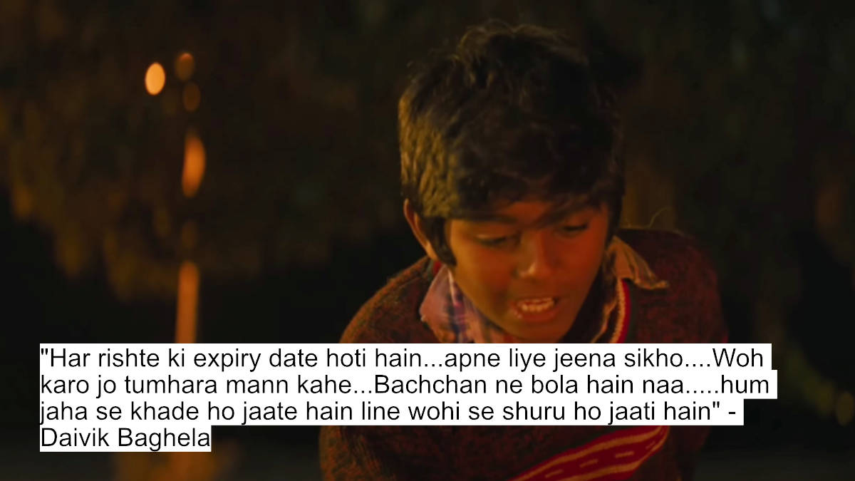 "har rishte ki expiry date hoti hain...apne liye jeena sikho....woh karo jo tumhara mann kahe...bachchan ne bola hain naa.....hum jaha se khade ho jaate hain line wohi se shuru ho jaati hain" - daivik baghela