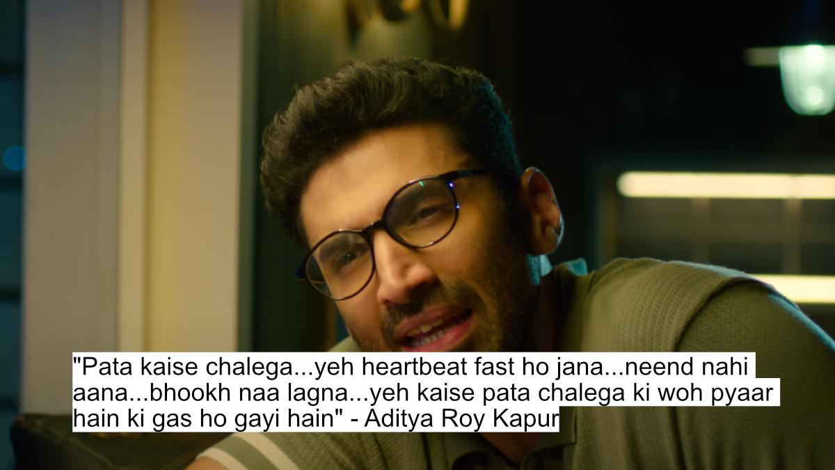"pata kaise chalega...yeh heartbeat fast ho jana...neend nahi aana...bhookh naa lagna...yeh kaise pata chalega ki woh pyaar hain ki gas ho gayi hain" - aditya roy kapur