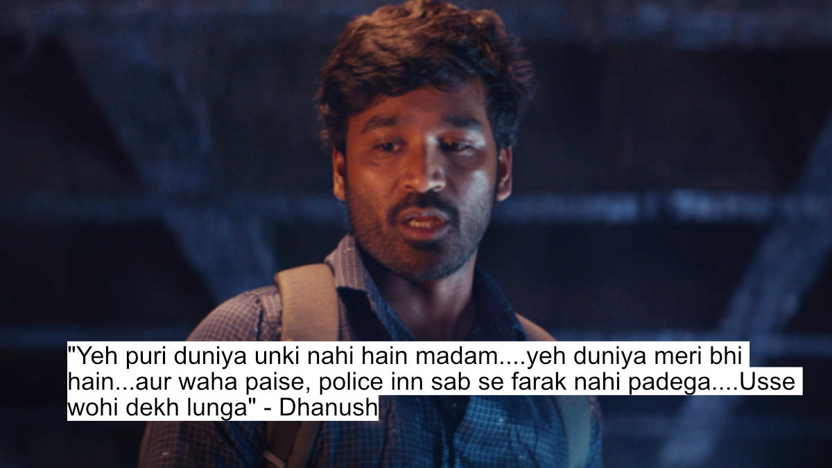 "yeh puri duniya unki nahi hain madam....yeh duniya meri bhi hain" - dhanush
