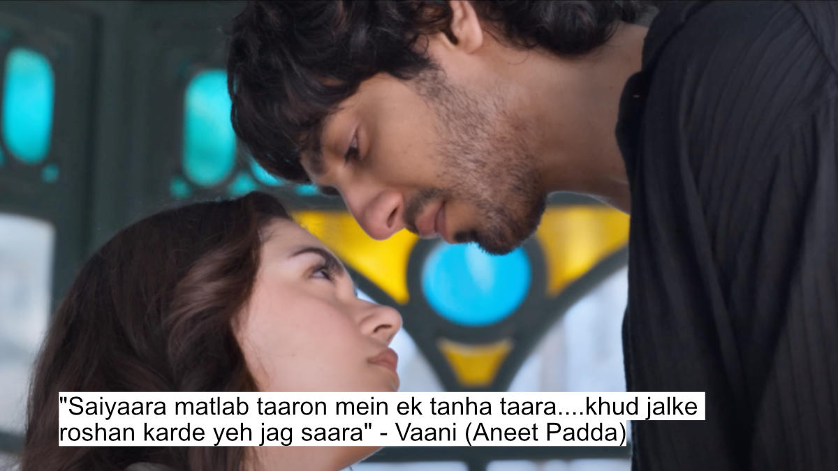 "saiyaara..... matlab taaron mein ek tanha taara....khud jalke roshan karde yeh jag saara aur woh tum ho mere saiyaara" - vaani (aneet padda)