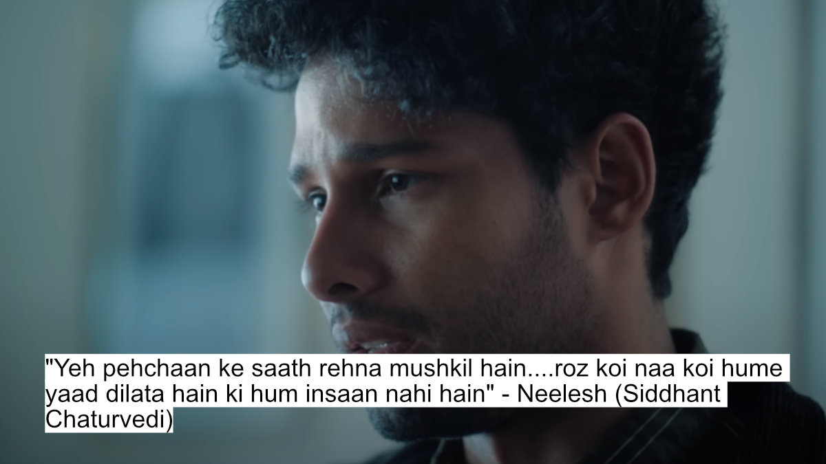 "yeh pehchaan ke saath rehna mushkil hain....roz koi naa koi hume yaad dilata hain ki hum insaan nahi hain" - neelesh (siddhant chaturvedi)