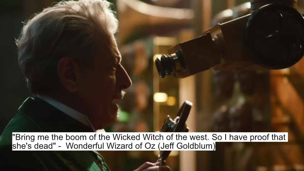 "bring me the boom of the wicked witch of the west. so i have proof that she's dead" -  wonderful wizard of oz (jeff goldblum)
