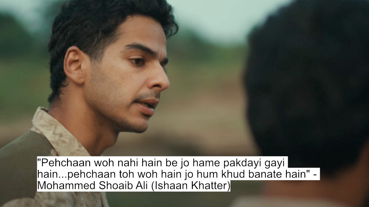 "pehchaan woh nahi hain be jo hame pakdayi gayi hain...pehchaan toh woh hain jo hum khud banate hain" - mohammed shoaib ali (ishaan khatter)