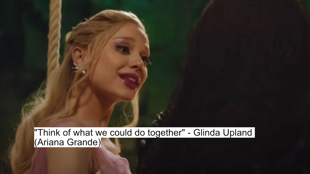 "think of what we could do together" - glinda upland (ariana grande)
