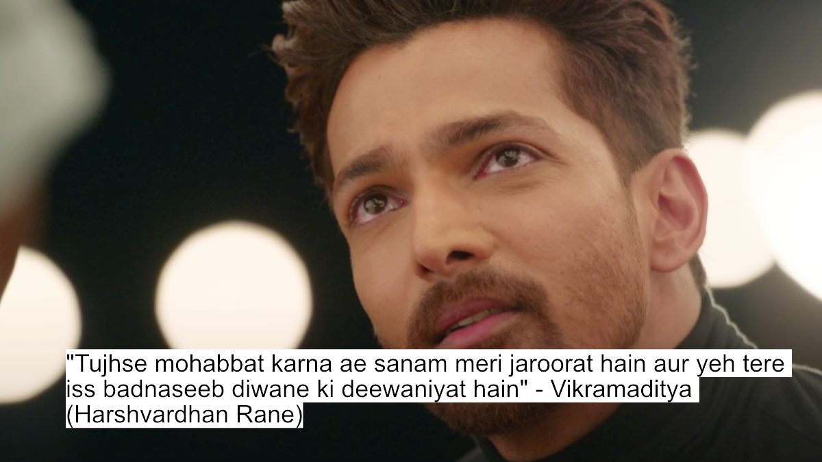 "tujhse mohabbat karna ae sanam meri jaroorat hain aur yeh tere iss badnaseeb diwane ki deewaniyat hain" - vikramaditya (harshvardhan rane)