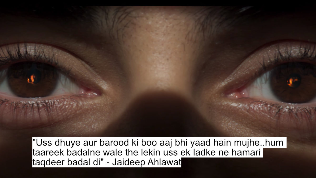 "uss dhuye aur barood ki boo aaj bhi yaad hain mujhe..hum taareek badalne wale the lekin uss ek ladke ne hamari taqdeer badal di" - jaideep ahlawat