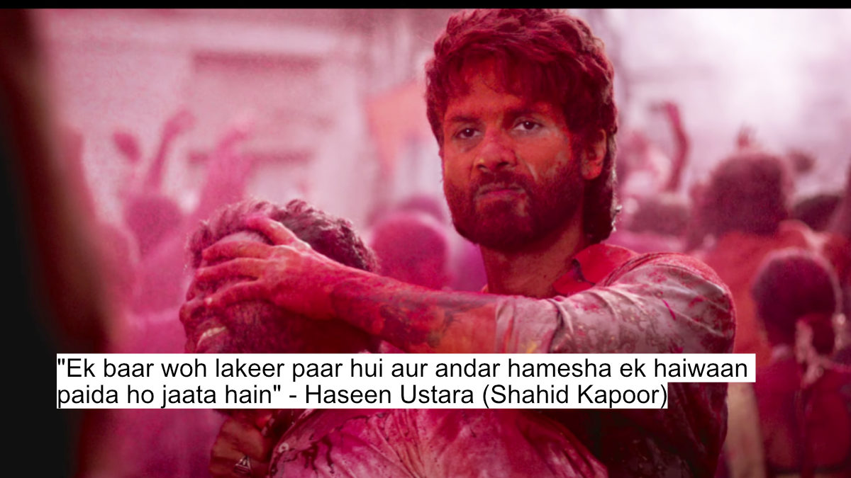 "ek baar woh lakeer paar hui aur andar hamesha ek haiwaan paida ho jaata hain" - haseen ustara (shahid kapoor)