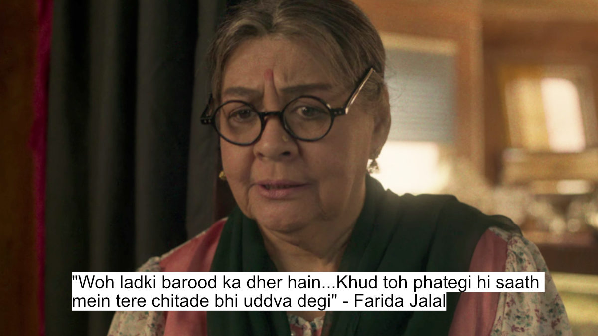"woh ladki barood ka dher hain...khud toh phategi hi saath mein tere chitade bhi uddva degi" - farida jalal