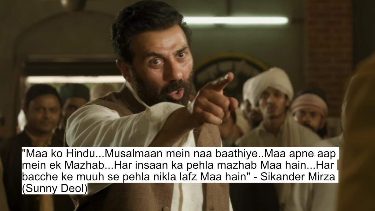 "maa ko hindu...musalmaan mein naa baathiye..maa apne aap mein ek mazhab...har insaan ka pehla mazhab maa hain...har bacche ke muuh se pehla nikla lafz maa hain" - sikander mirza (sunny deol)